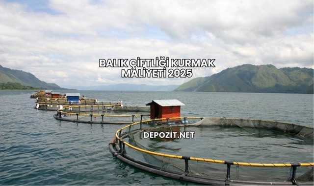 Balık Çiftliği Kurmak Maliyeti 2025