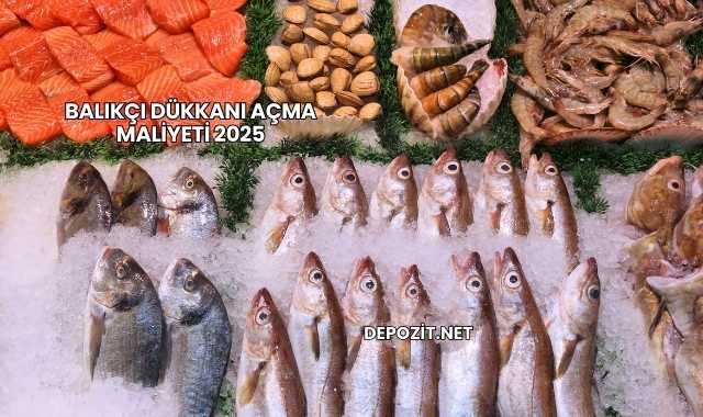 Balıkçı Dükkanı Açma Maliyeti 2025