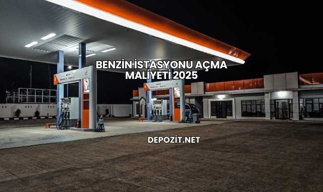 Benzin İstasyonu Açma Maliyeti 2025