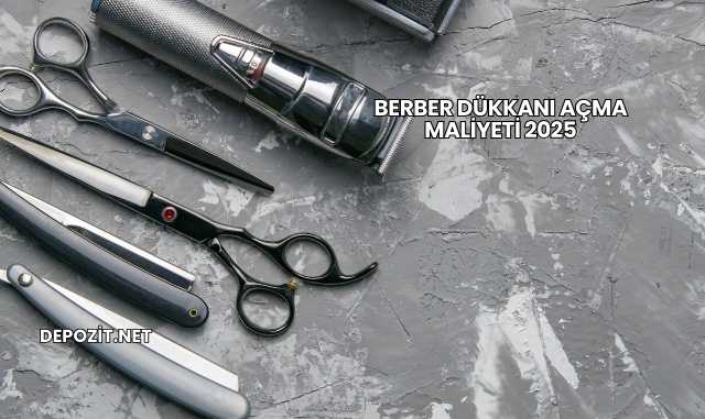 Berber Dükkanı Açma Maliyeti 2025