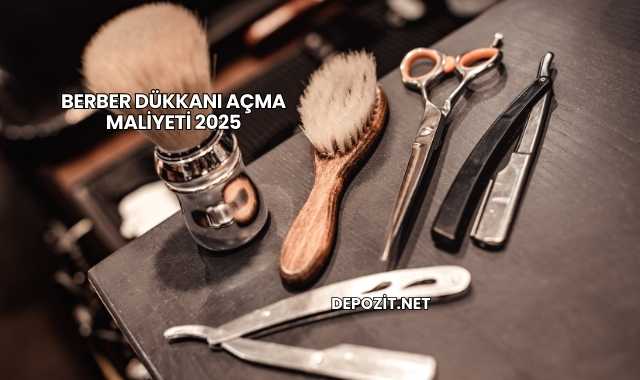 Berber Dükkanı Açma Maliyeti 2025