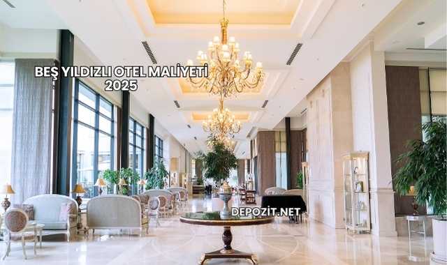 Beş Yıldızlı Otel Maliyeti 2025