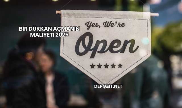 Bir Dükkan Açmanın Maliyeti 2025