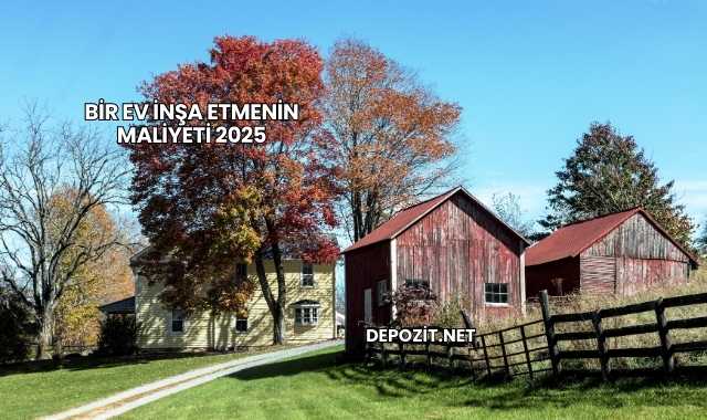 Bir Ev İnşa Etmenin Maliyeti 2025