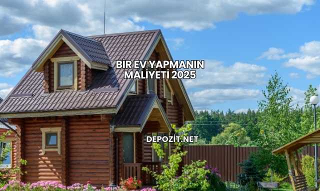 Bir Ev Yapmanın Maliyeti 2025