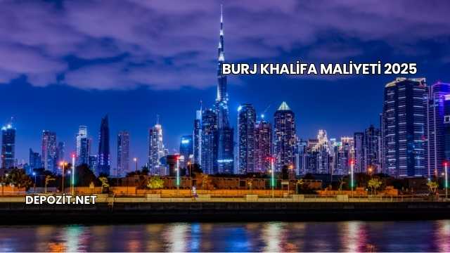 Burj Khalifa Maliyeti 2025