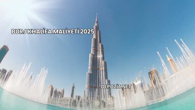 Burj Khalifa Maliyeti 2025