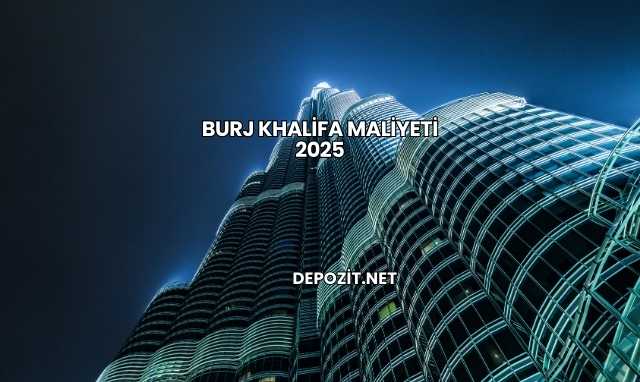 Burj Khalifa Maliyeti 2025