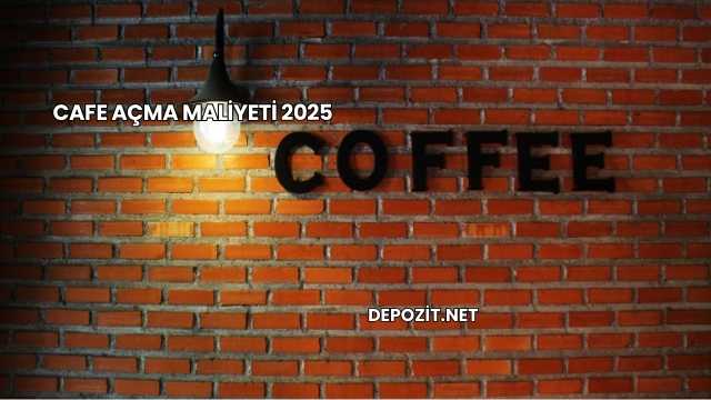 Cafe Açma Maliyeti 2025