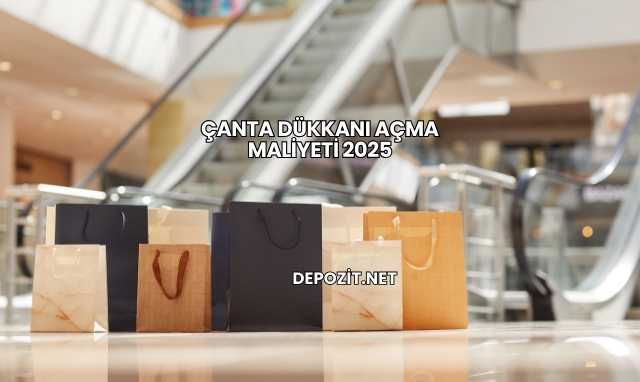 Çanta Dükkanı Açma Maliyeti 2025