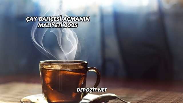 Çay Bahçesi Açmanın Maliyeti 2025