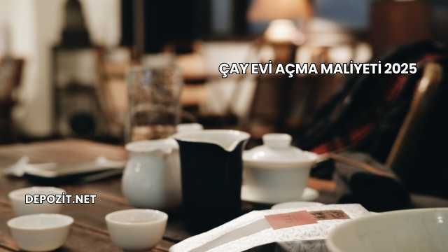 Çay Evi Açma Maliyeti 2025
