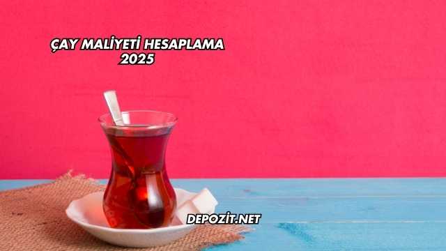 Çay Maliyeti Hesaplama 2025