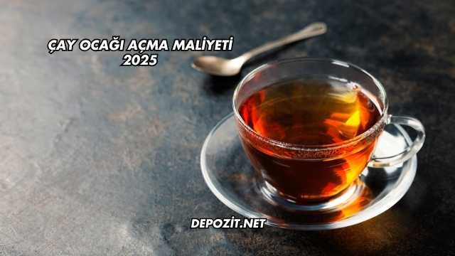 Çay Ocağı Açma Maliyeti 2025