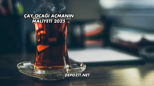 Çay Ocağı Açmanın Maliyeti 2025