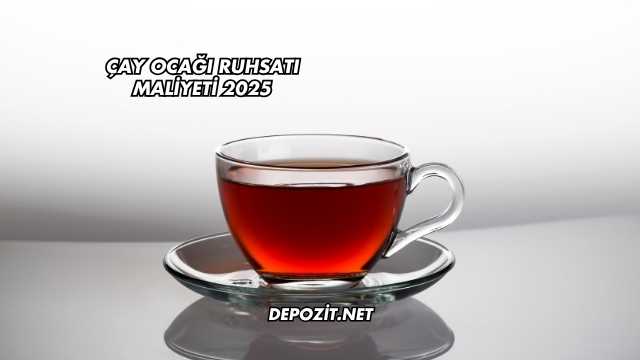 Çay Ocağı Ruhsatı Maliyeti 2025