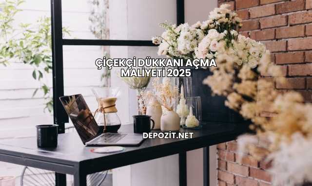 Çiçekçi Dükkanı Açma Maliyeti 2025