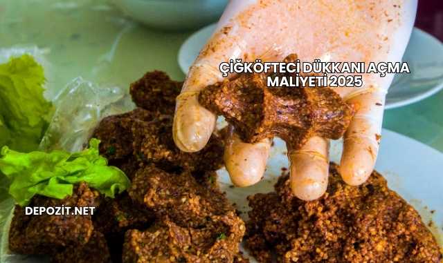 Çiğköfteci Dükkanı Açma Maliyeti 2025