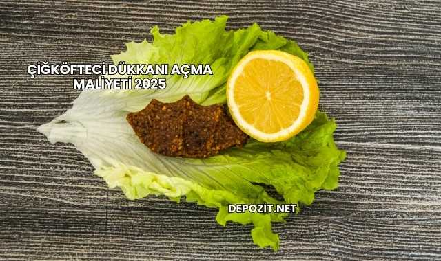 Çiğköfteci Dükkanı Açma Maliyeti 2025