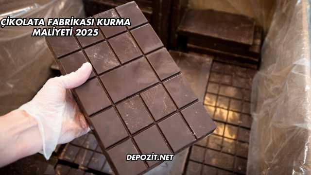 Çikolata Fabrikası Kurma Maliyeti 2025