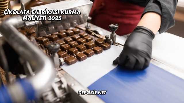 Çikolata Fabrikası Kurma Maliyeti 2025