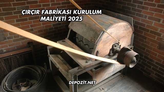 Çırçır Fabrikası Kurulum Maliyeti 2025