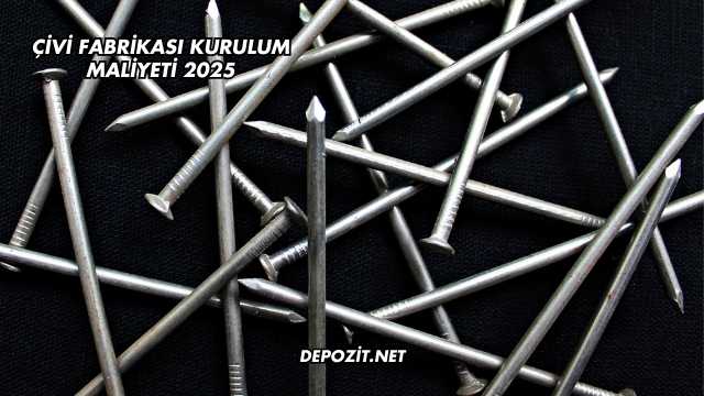 Çivi Fabrikası Kurulum Maliyeti 2025