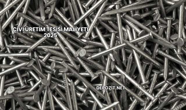 Çivi Üretim Tesisi Maliyeti 2025