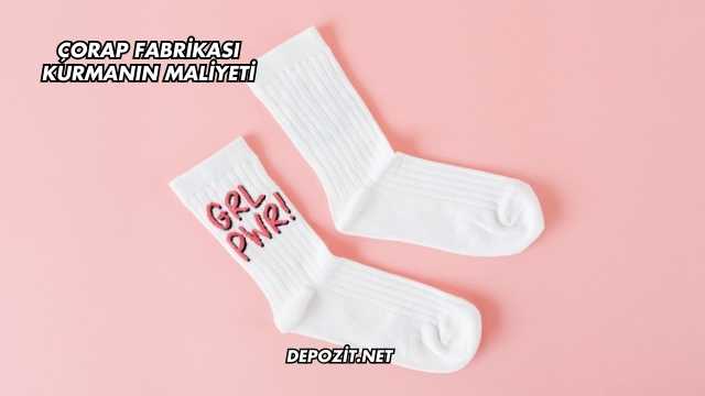 Çorap Fabrikası Kurmanın Maliyeti