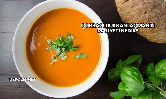 Çorbacı Dükkanı Açmanın Maliyeti Nedir?
