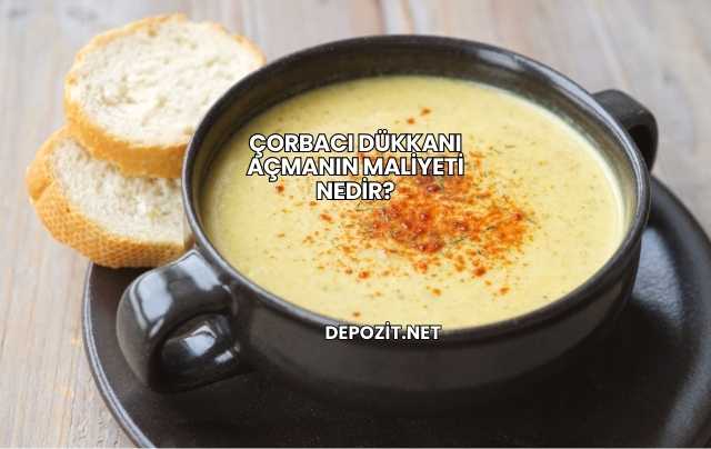 Çorbacı Dükkanı Açmanın Maliyeti Nedir?