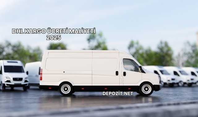 DHL Kargo Ücreti Maliyeti 2025