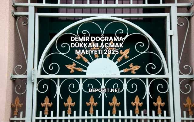 Demir Doğrama Dükkanı Açmak Maliyeti 2025