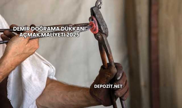 Demir Doğrama Dükkanı Açmak Maliyeti 2025