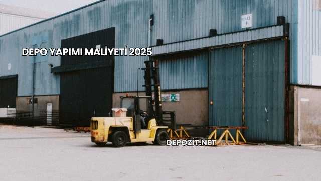 Depo Yapımı Maliyeti 2025