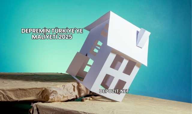 Depremin Türkiye'ye Maliyeti 2025