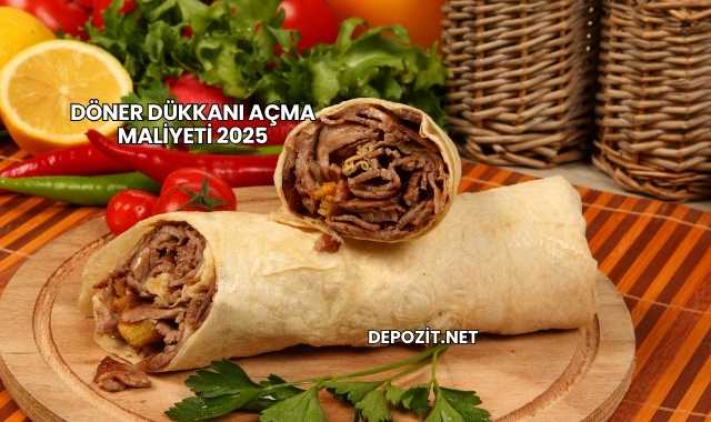 Döner Dükkanı Açma Maliyeti 2025