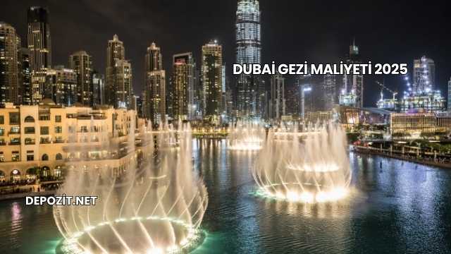 Dubai Gezi Maliyeti 2025