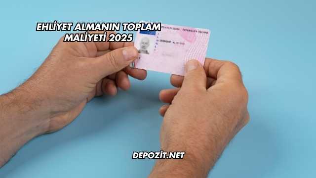 Ehliyet Almanın Toplam Maliyeti 2025