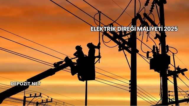 Elektrik Direği Maliyeti 2025