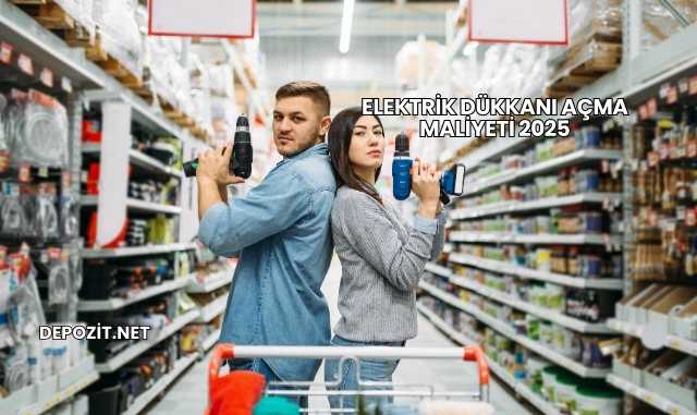 Elektrik Dükkanı Açma Maliyeti 2025