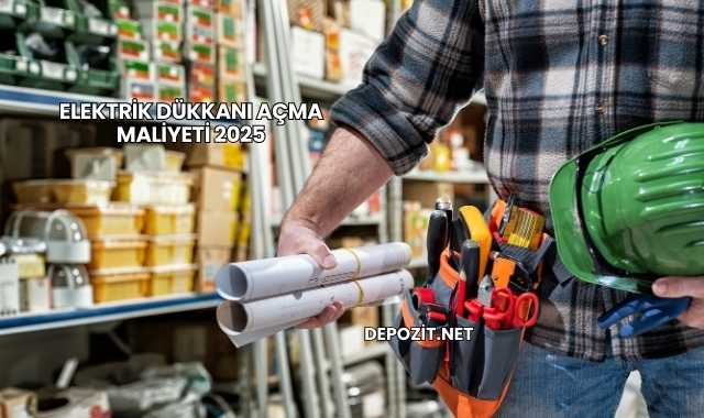 Elektrik Dükkanı Açma Maliyeti 2025