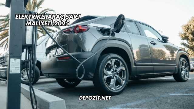 Elektrikli Araç Şarj Maliyeti 2025