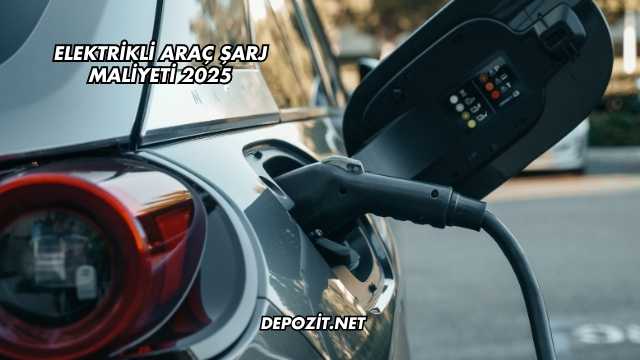 Elektrikli Araç Şarj Maliyeti 2025