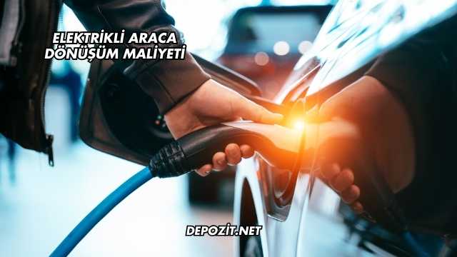 Elektrikli Araca Dönüşüm Maliyeti