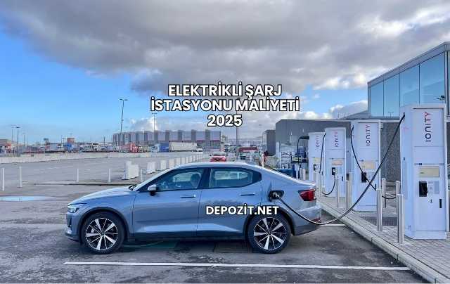 Elektrikli Şarj İstasyonu Maliyeti 2025