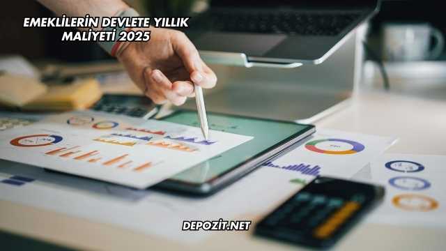 Emeklilerin Devlete Yıllık Maliyeti 2025