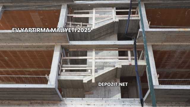 Ev Yaptırma Maliyeti 2025