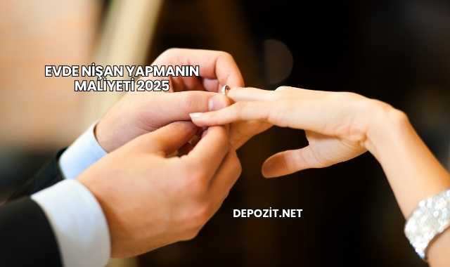 Evde Nişan Yapmanın Maliyeti 2025