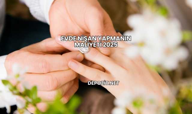Evde Nişan Yapmanın Maliyeti 2025
